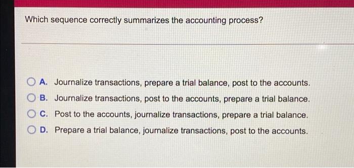 Which sequence correctly summarizes the accounting process? OA. Journalize transactions, prepare a