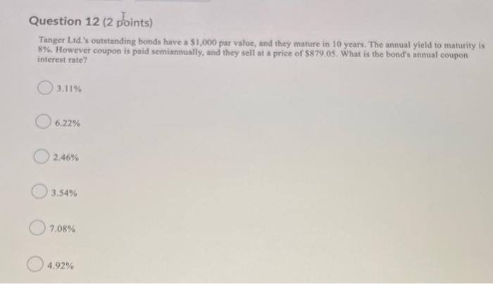 Question 12 (2 points) Tanger Ltd.'s outstanding bonds have a $1,000 par