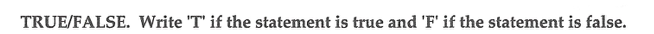 TRUE/FALSE. Write 'T' if the statement is true and 'F' if the