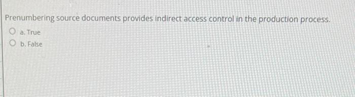 Prenumbering source documents provides indirect access control in the production process. a.