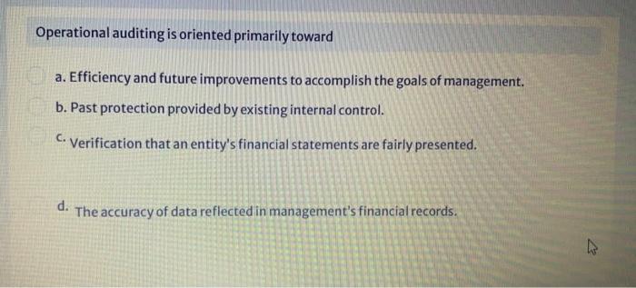 Operational auditing is oriented primarily toward a. Efficiency and future improvements to