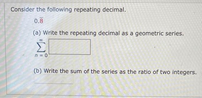 Consider the following repeating decimal. 0.8 (a) Write the repeating decimal as