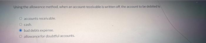 Using the allowance method, when an account receivable is written off, the