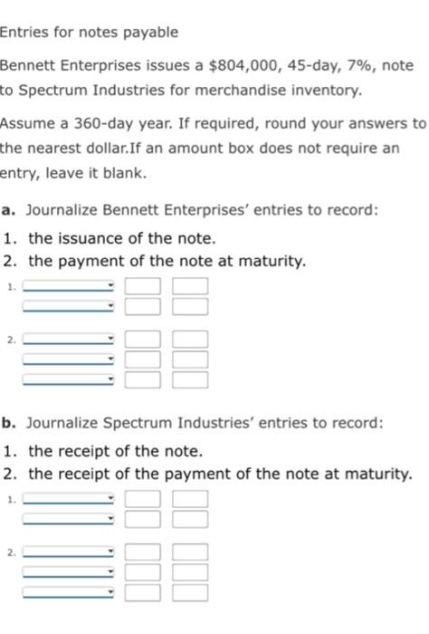 Entries for notes payable Bennett Enterprises issues a $804,000, 45-day, 7%, note