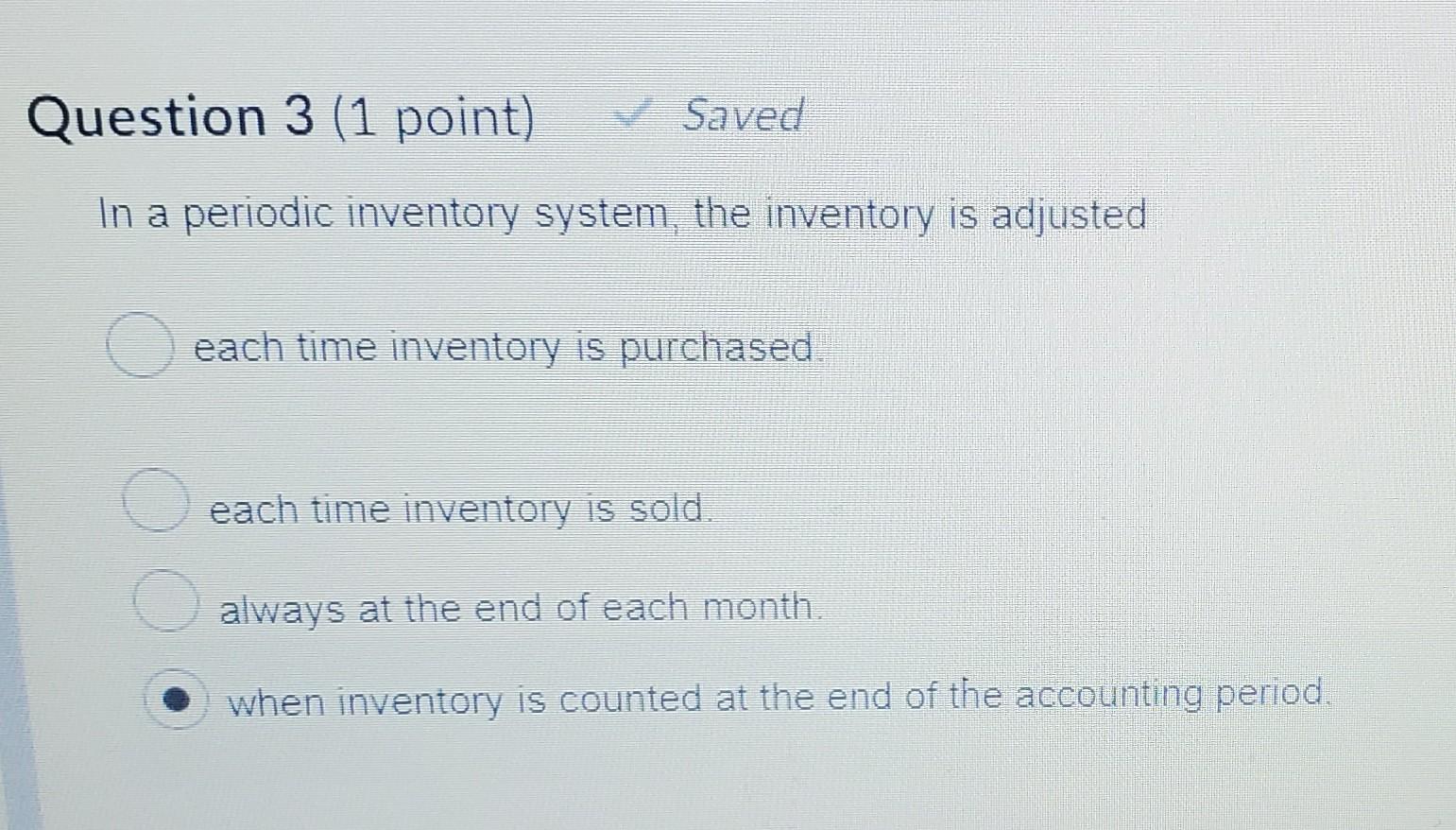 Question 3 (1 point) Saved In a periodic inventory system, the inventory