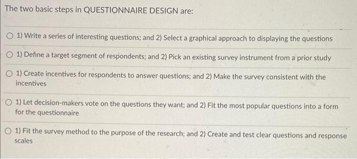 The two basic steps in QUESTIONNAIRE DESIGN are: O1) Write a series