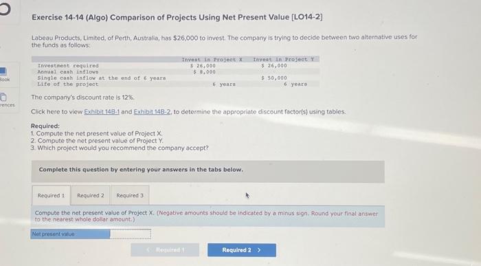 Exercise 14-14 (Algo) Comparison of Projects Using Net Present Value [LO14-2] Labeau