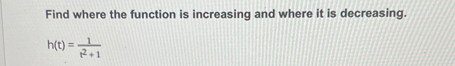 Find where the function is increasing and where it is decreasing. h(t)