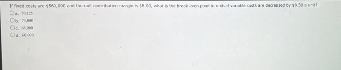 If fixed costs are $561,000 and the unit contribution margin is $8.00,