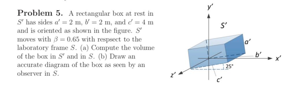 Problem 5. A rectangular box at rest in S' has sides a'