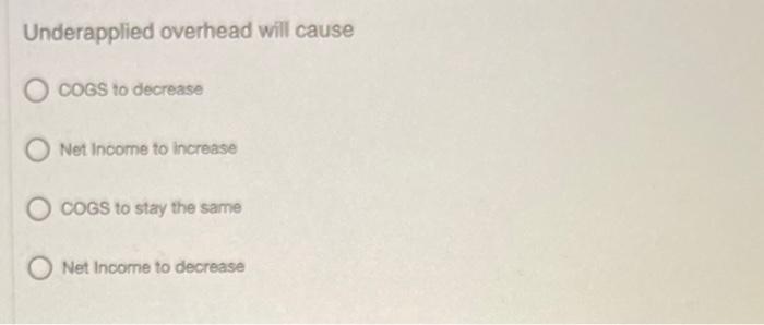 Underapplied overhead will cause O COGS to decrease Net Income to increase
