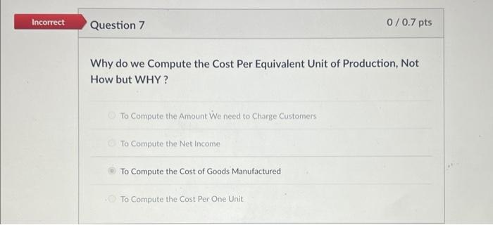 Incorrect Question 7 0/0.7 pts Why do we Compute the Cost Per