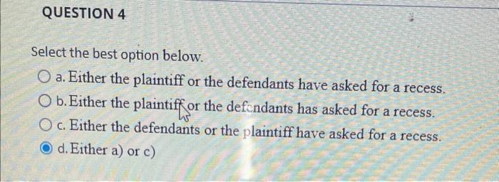 QUESTION 4 Select the best option below. Oa. Either the plaintiff or