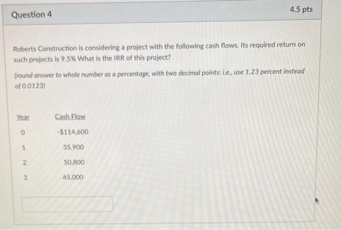 Question 4 4.5 pts Roberts Construction is considering a project with the