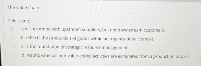 The value chain Select one: a. is concerned with upstream suppliers, but