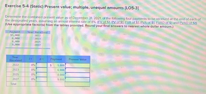 Exercise 5-4 (Static) Present value; multiple, unequal amounts [LO5-3] Determine the combined
