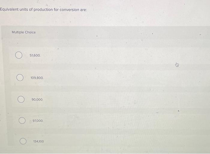 Equivalent units of production for conversion are: Multiple Choice 51,600. 109,800. 90,000.