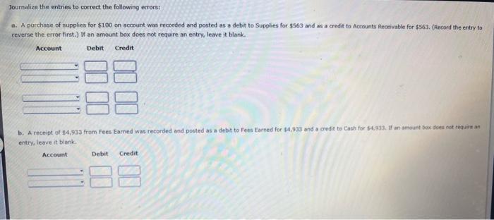 Journalize the entries to correct the following errors: a. A purchase of