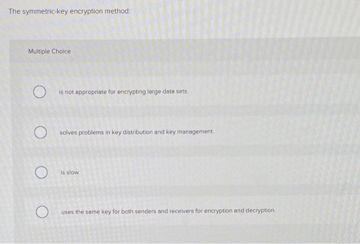 The symmetric-key encryption method: Multiple Choice is not appropriate for encrypting large