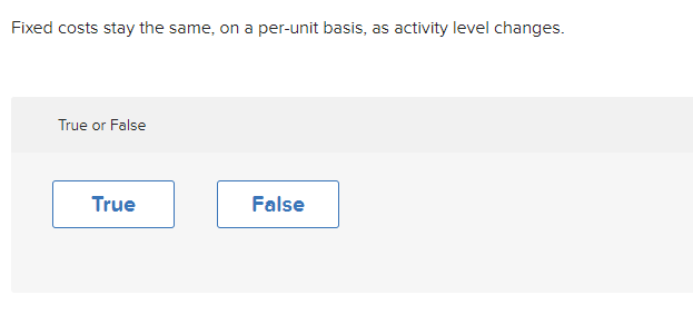 Fixed costs stay the same, on a per-unit basis, as activity level