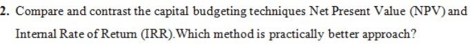 2. Compare and contrast the capital budgeting techniques Net Present Value (NPV)