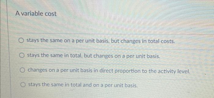 A variable cost O stays the same on a per unit basis,