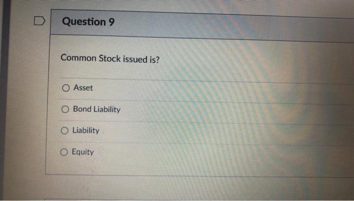 Question 9 Common Stock issued is? Asset Bond Liability Liability Equity