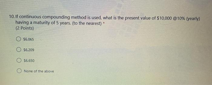 10. If continuous compounding method is used, what is the present value