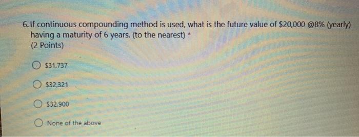 6. If continuous compounding method is used, what is the future value