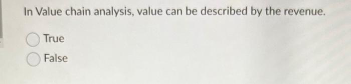 In Value chain analysis, value can be described by the revenue. True