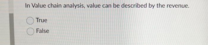 In Value chain analysis, value can be described by the revenue. True