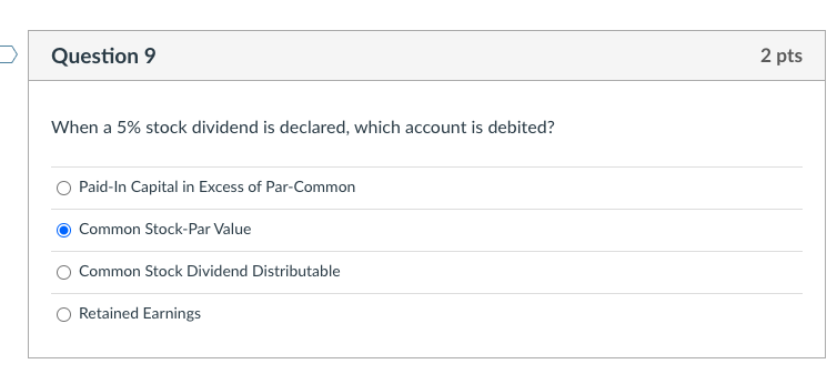 Question 9 When a 5% stock dividend is declared, which account is