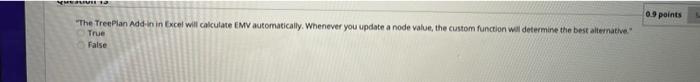 0.9 points "The TreePlan Add-in in Excel will calculate EMV automatically. Whenever