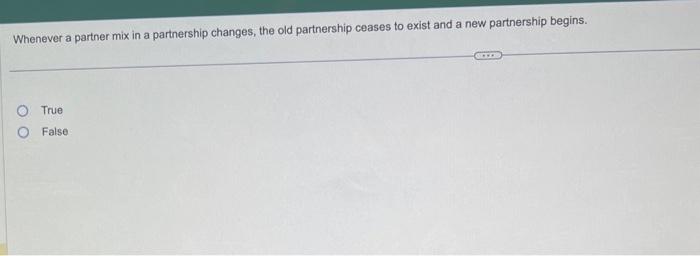 Whenever a partner mix in a partnership changes, the old partnership ceases
