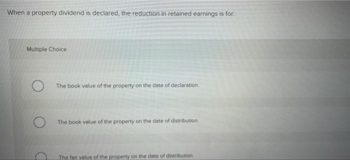 When a property dividend is declared, the reduction in retained earnings is
