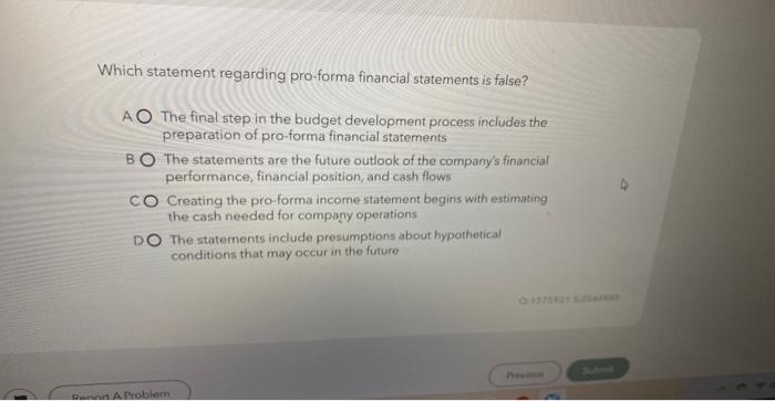 Which statement regarding pro-forma financial statements is false? AO The final step