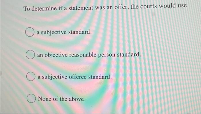 To determine if a statement was an offer, the courts would use
