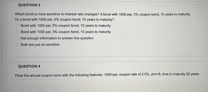 QUESTION 3 Which bond is more sensitive to interest rate changes? A