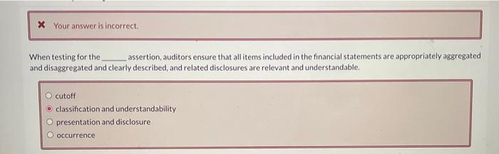 Your answer is incorrect. When testing for the, assertion, auditors ensure that