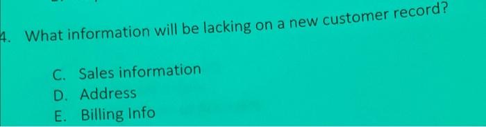 4. What information will be lacking on a new customer record? C.