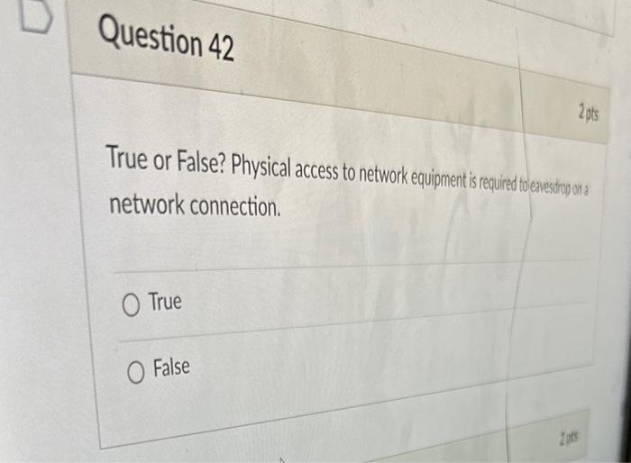 Question 42 2 pts True or False? Physical access to network equipment