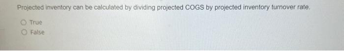 Projected inventory can be calculated by dividing projected COGS by projected inventory