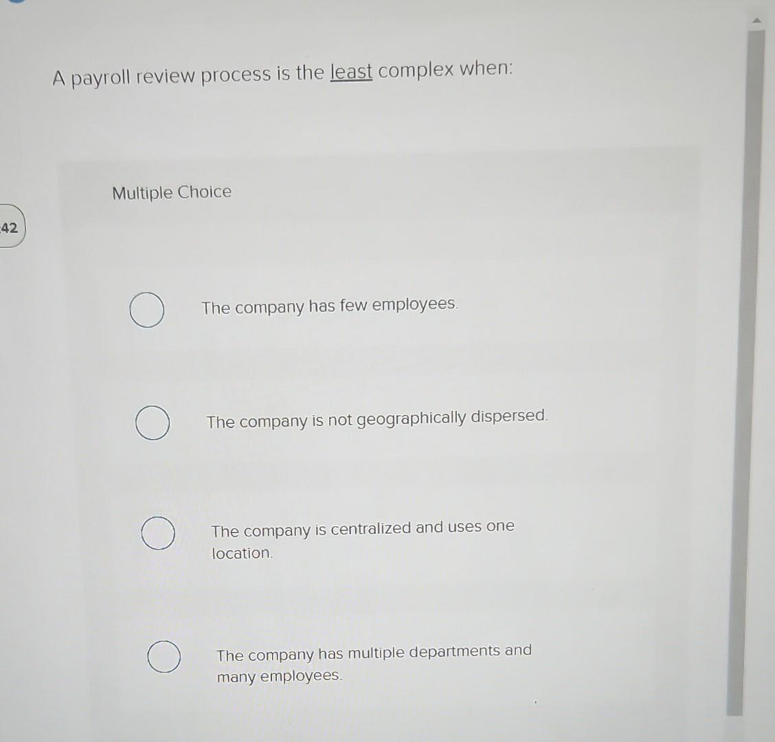 42 A payroll review process is the least complex when: Multiple Choice