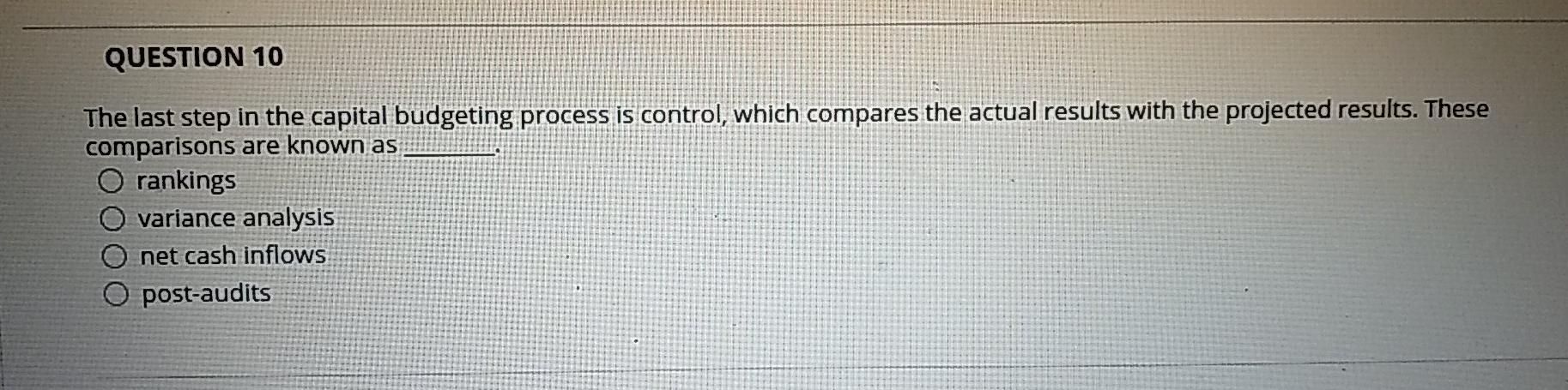 QUESTION 10 The last step in the capital budgeting process is control,