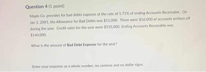 Question 4 (1 point) Maple Co. provides for bad debts expense at