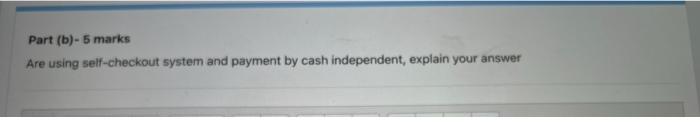 Part (b)-5 marks Are using self-checkout system and payment by cash independent,