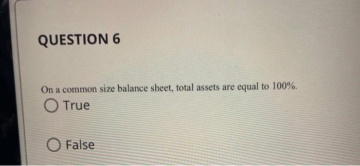 QUESTION 6 On a common size balance sheet, total assets are equal