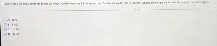 Rainbow Ice sells snow cones for $5 per customer. Variable costs are