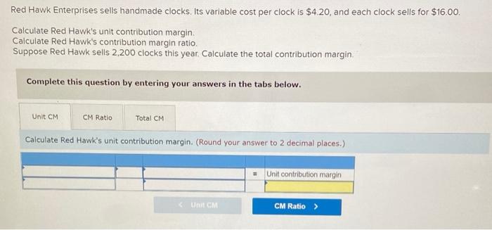 Red Hawk Enterprises sells handmade clocks. Its variable cost per clock is
