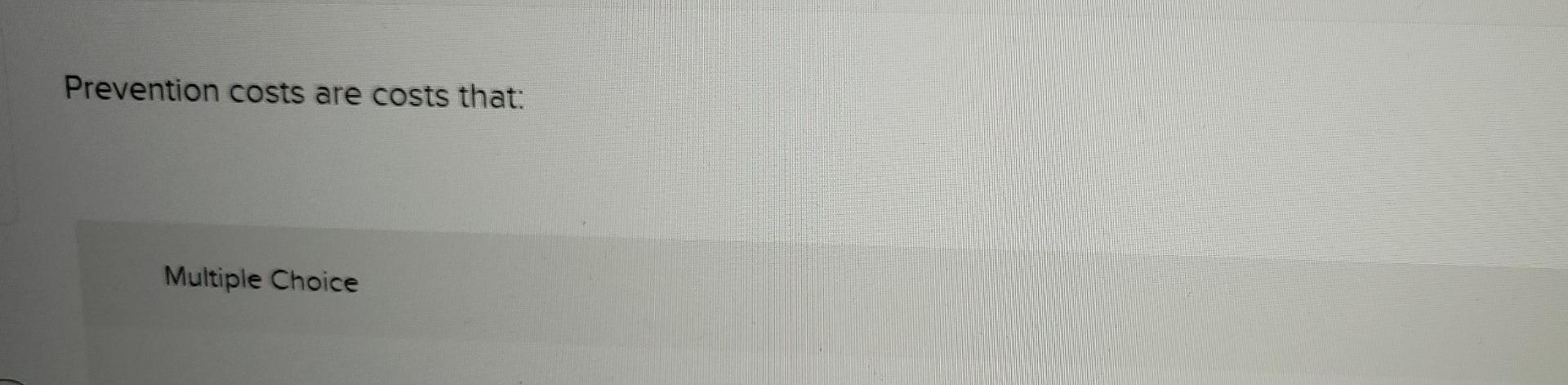 Prevention costs are costs that: Multiple Choice